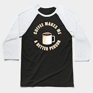 Coffee Makes Me a Better Person Baseball T-Shirt